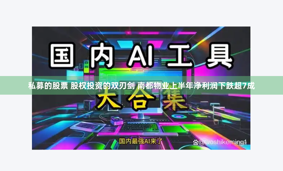 私募的股票 股权投资的双刃剑 南都物业上半年净利润下跌超7成