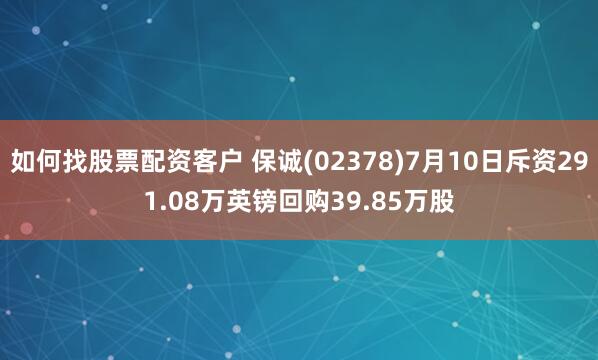 如何找股票配资客户 保诚(02378)7月10日斥资291.08万英镑回购39.85万股