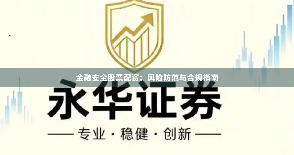 金融安全股票配资：风险防范与合规指南