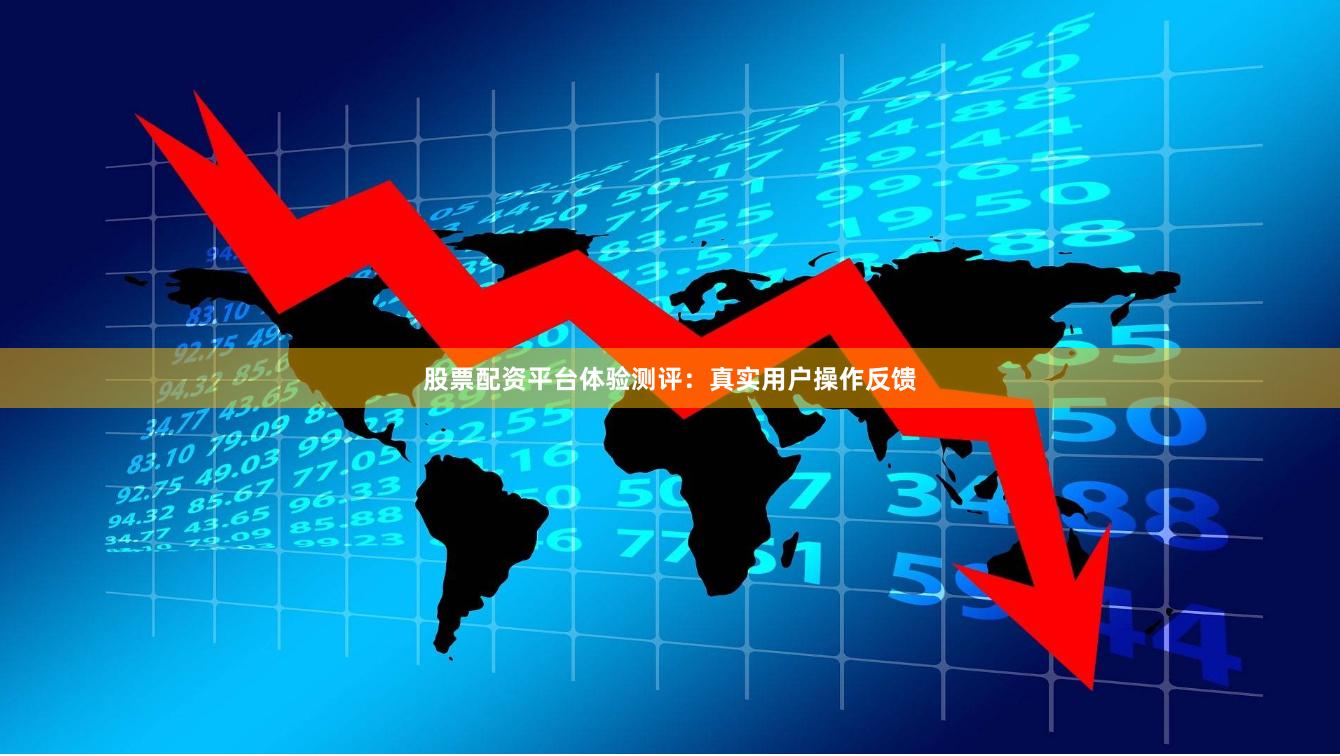 股票配资平台体验测评：真实用户操作反馈